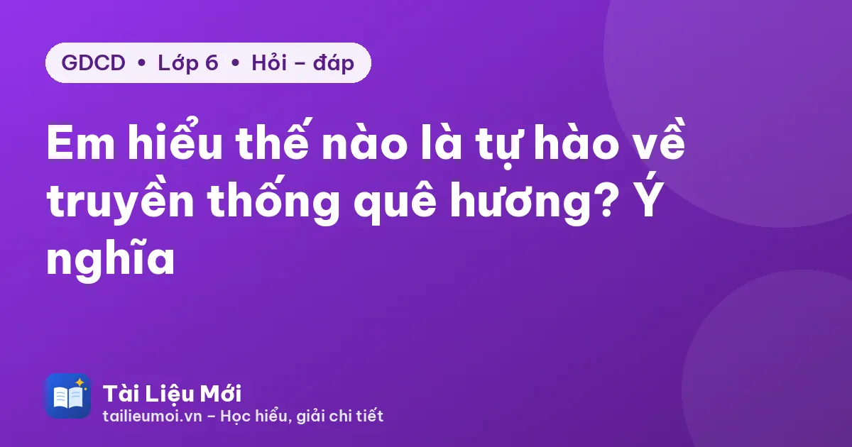 Em hiểu thế nào là tự hào về truyền thống quê hương? Ý nghĩa