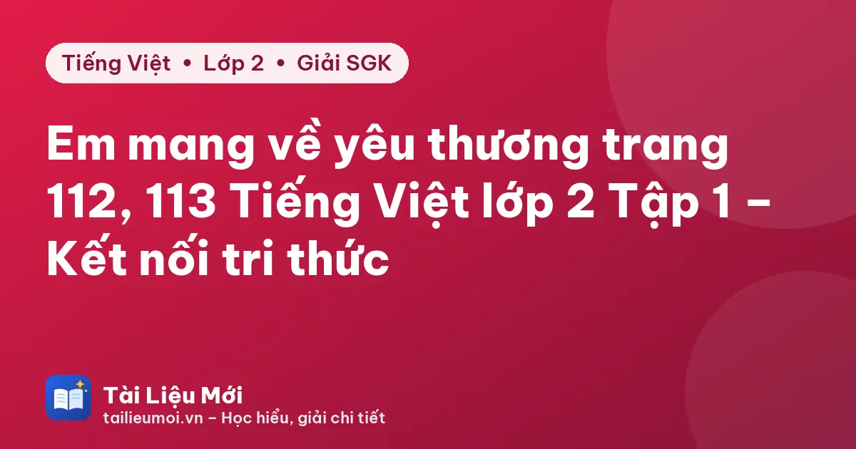 Em mang về yêu thương trang 112, 113 Tiếng Việt lớp 2 Tập 1 – Kết nối tri thức