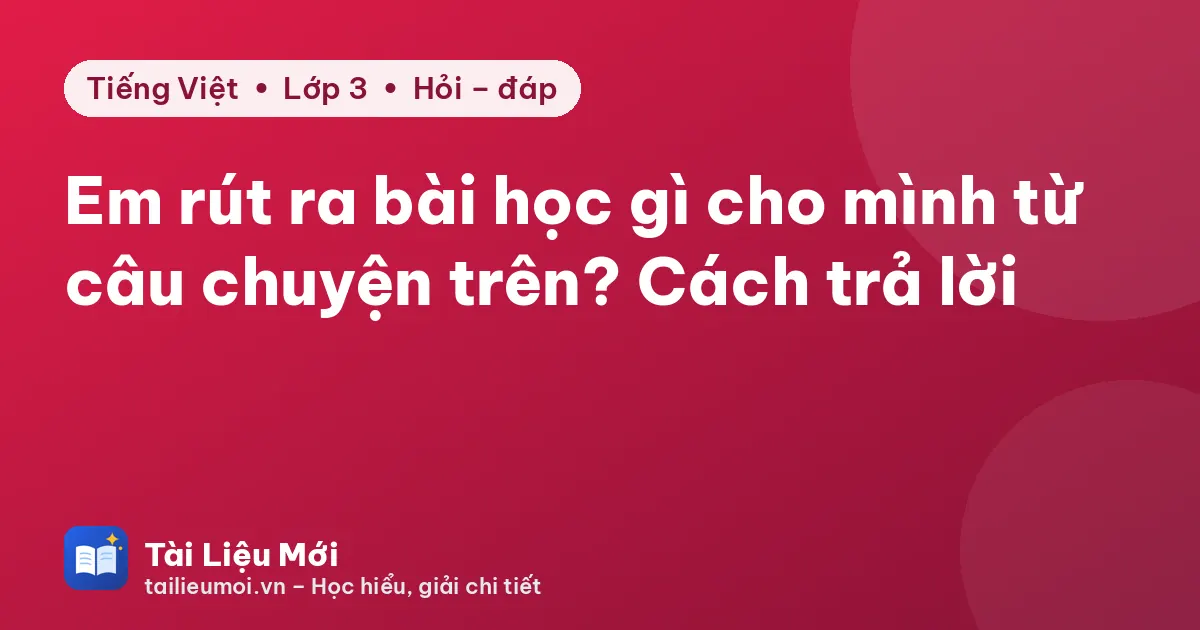 Em rút ra bài học gì cho mình từ câu chuyện trên? Cách trả lời