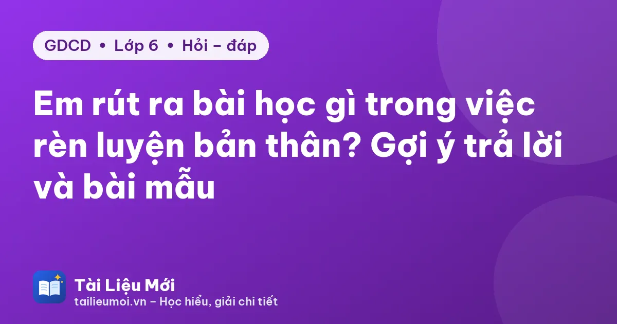 Em rút ra bài học gì trong việc rèn luyện bản thân? Gợi ý trả lời và bài mẫu