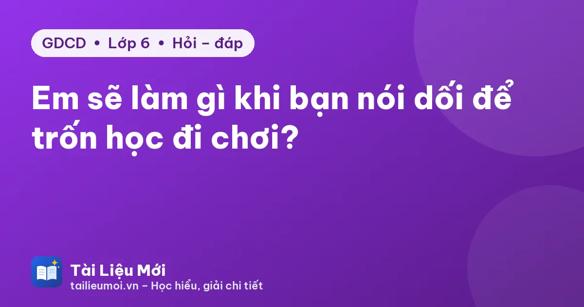 Em sẽ làm gì khi bạn nói dối để trốn học đi chơi?