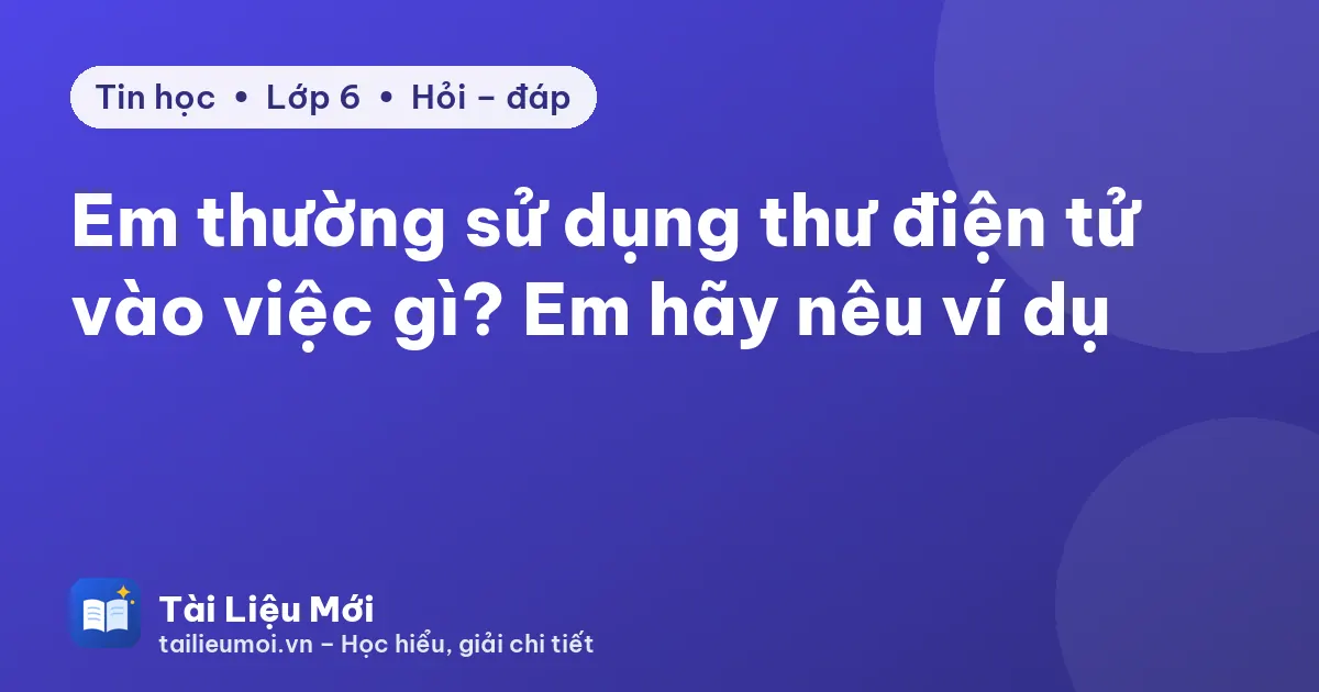 Em thường sử dụng thư điện tử vào việc gì? Em hãy nêu ví dụ