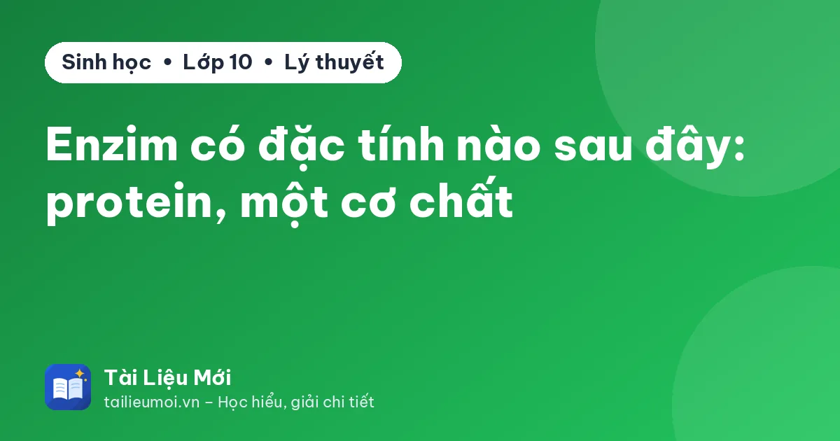 Enzim có đặc tính nào sau đây: protein, một cơ chất