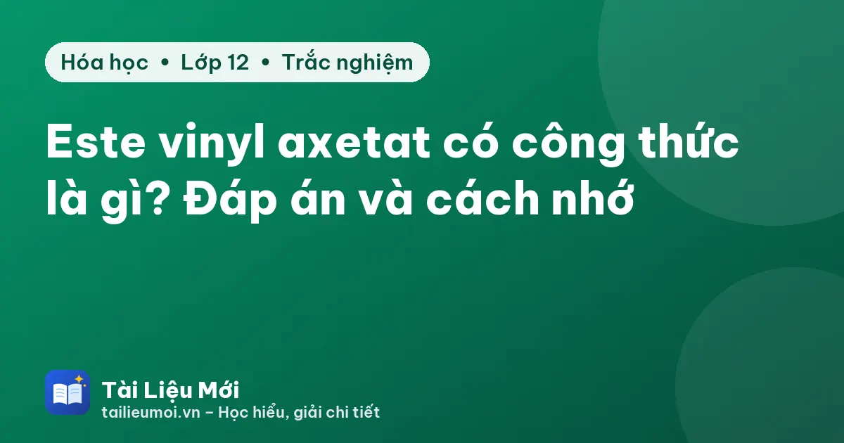 Este vinyl axetat có công thức là gì? Đáp án và cách nhớ