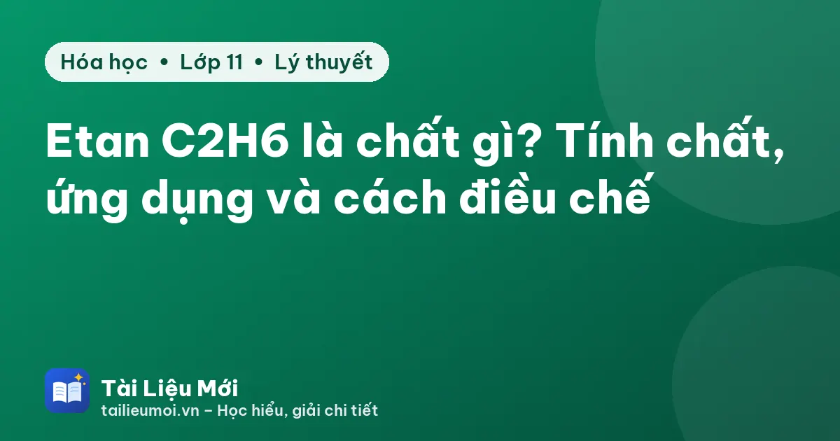 Etan C2H6 là chất gì? Tính chất, ứng dụng và cách điều chế