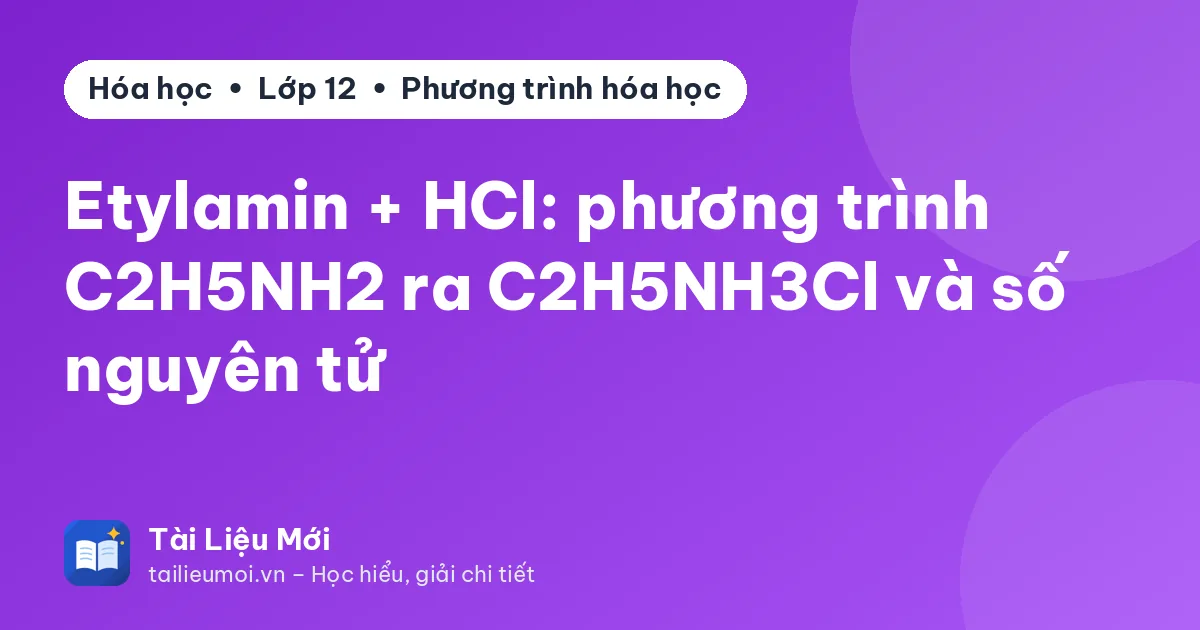 Etylamin + HCl: phương trình C2H5NH2 ra C2H5NH3Cl và số nguyên tử