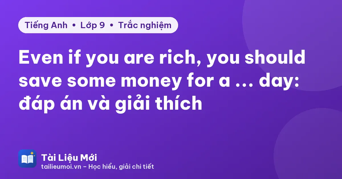 Even if you are rich, you should save some money for a ... day: đáp án và giải thích