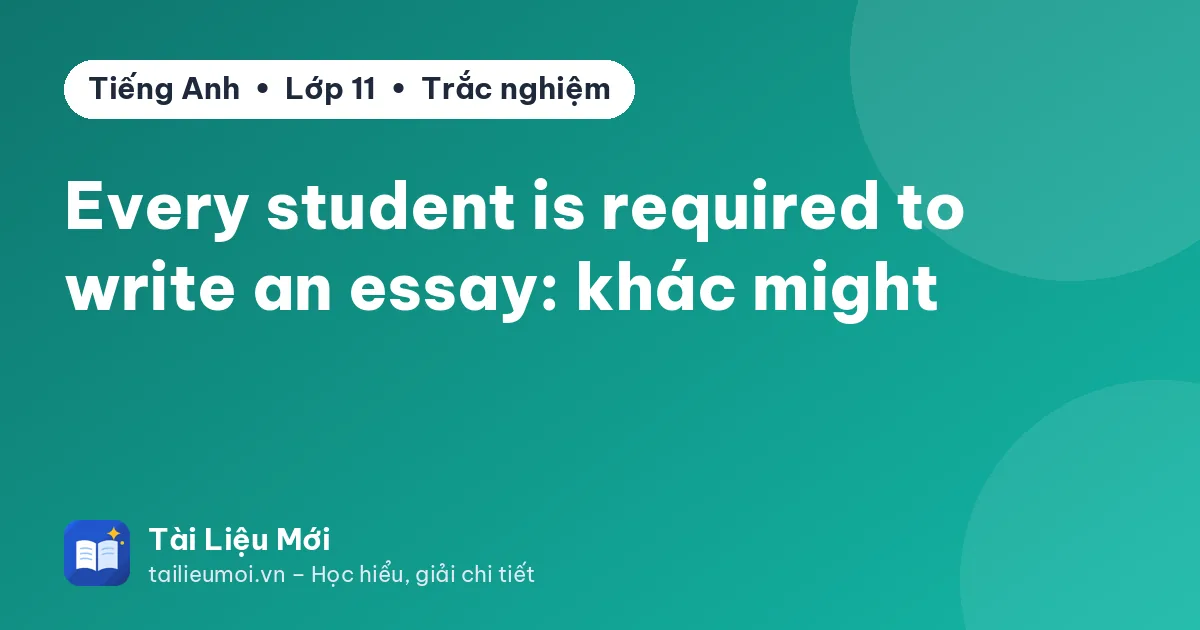Every student is required to write an essay: khác might