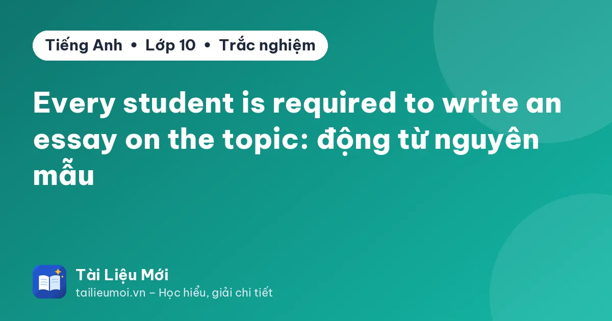 Every student is required to write an essay on the topic: động từ nguyên mẫu