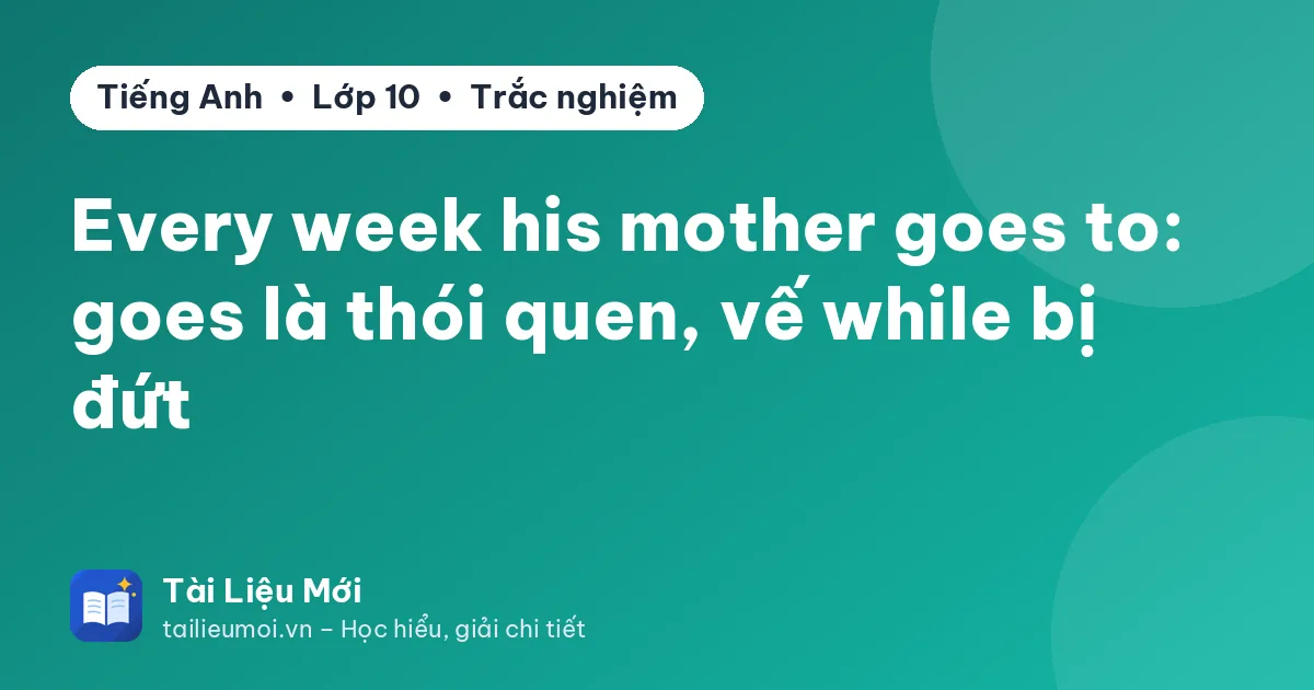 Every week his mother goes to: goes là thói quen, vế while bị đứt