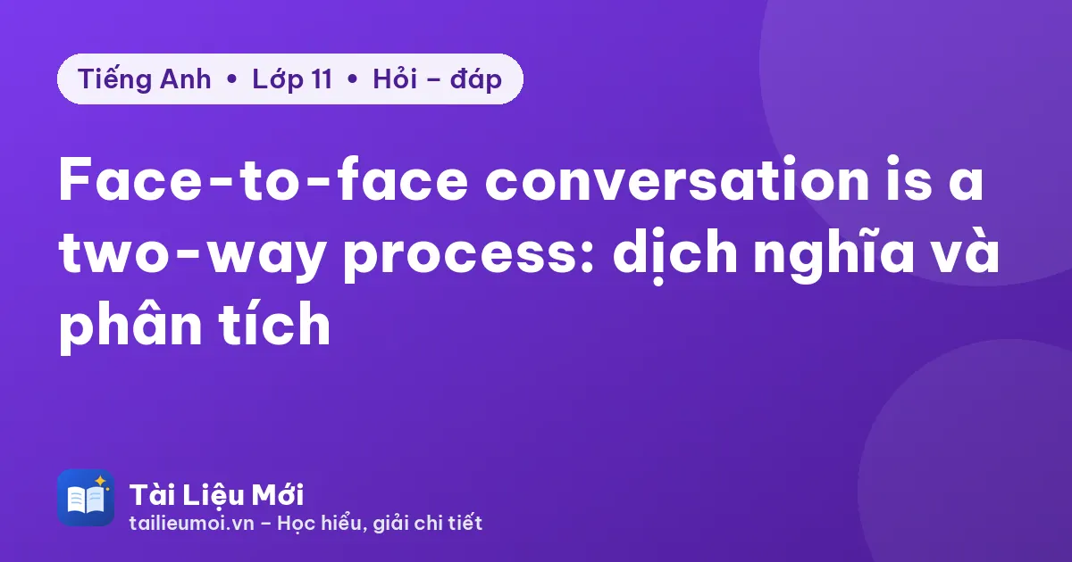 Face-to-face conversation is a two-way process: dịch nghĩa và phân tích