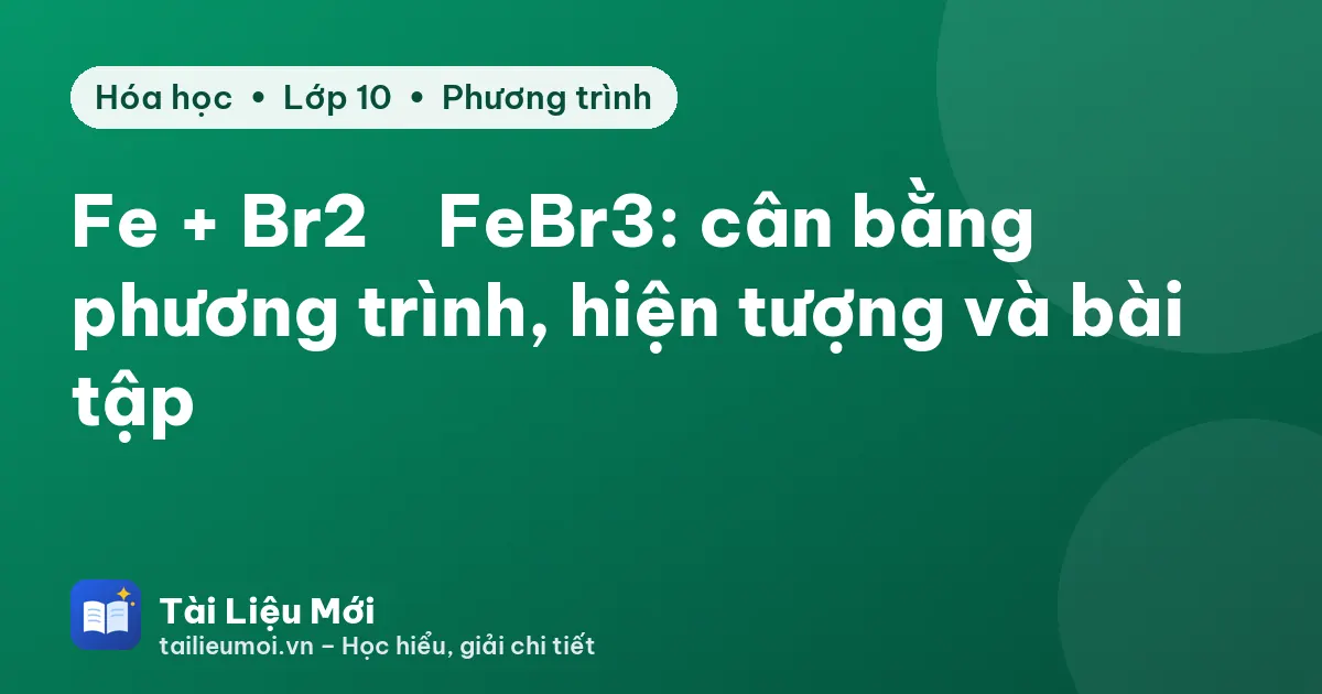 Fe + Br2 → FeBr3: cân bằng phương trình, hiện tượng và bài tập