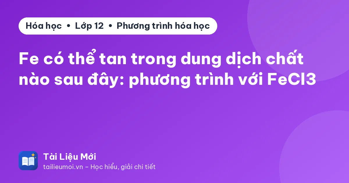Fe có thể tan trong dung dịch chất nào sau đây: phương trình với FeCl3