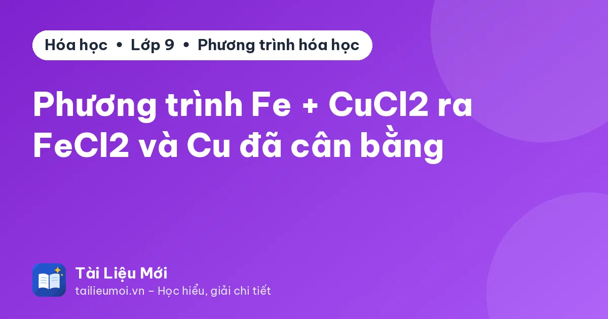 Phương trình Fe + CuCl2 ra FeCl2 và Cu đã cân bằng