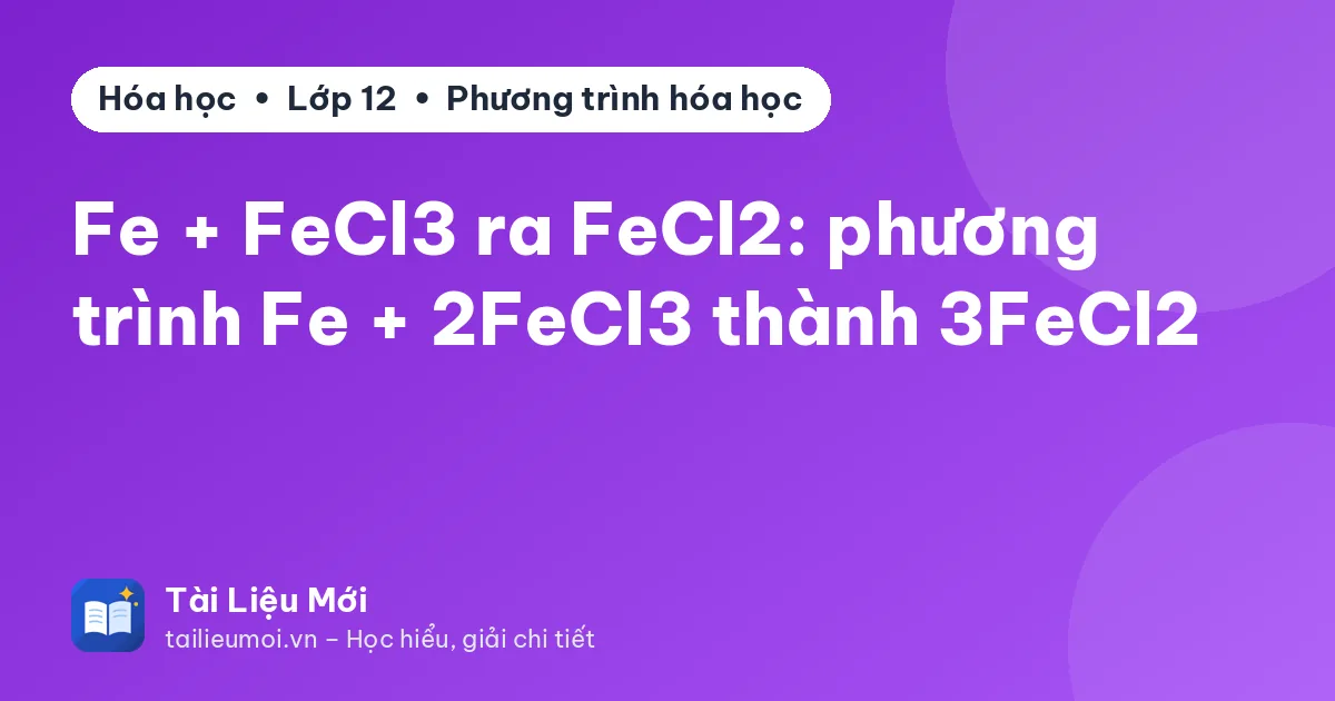 Fe + FeCl3 ra FeCl2: phương trình Fe + 2FeCl3 thành 3FeCl2