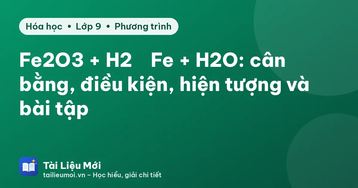 Fe2O3 + H2 → Fe + H2O: cân bằng, điều kiện, hiện tượng và bài tập