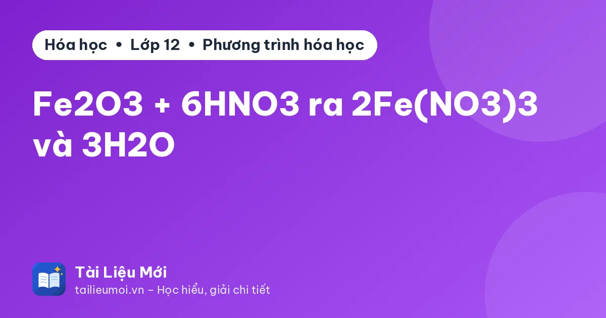 Fe2O3 + 6HNO3 ra 2Fe(NO3)3 và 3H2O