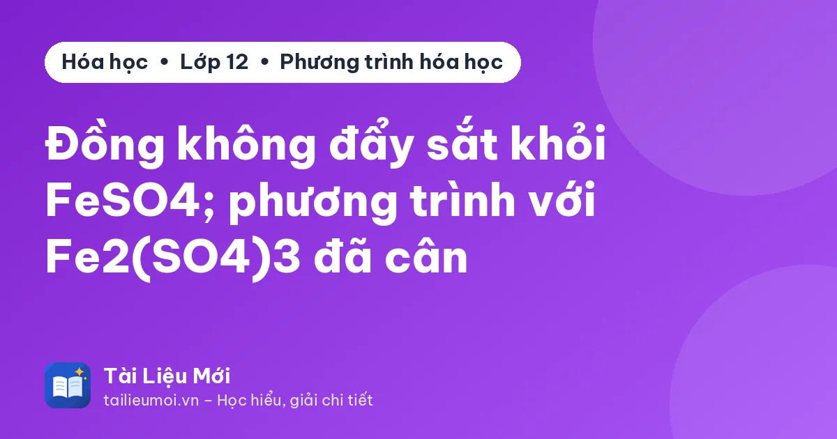 Đồng không đẩy sắt khỏi FeSO4; phương trình với Fe2(SO4)3 đã cân