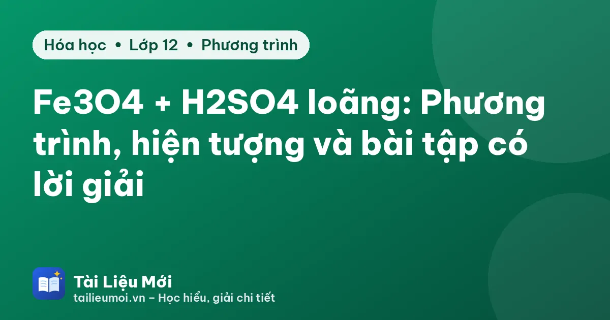 Fe3O4 + H2SO4 loãng: Phương trình, hiện tượng và bài tập có lời giải