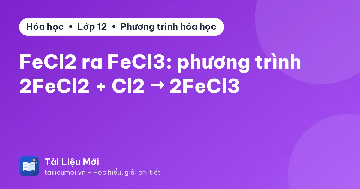 FeCl2 ra FeCl3: phương trình 2FeCl2 + Cl2 → 2FeCl3