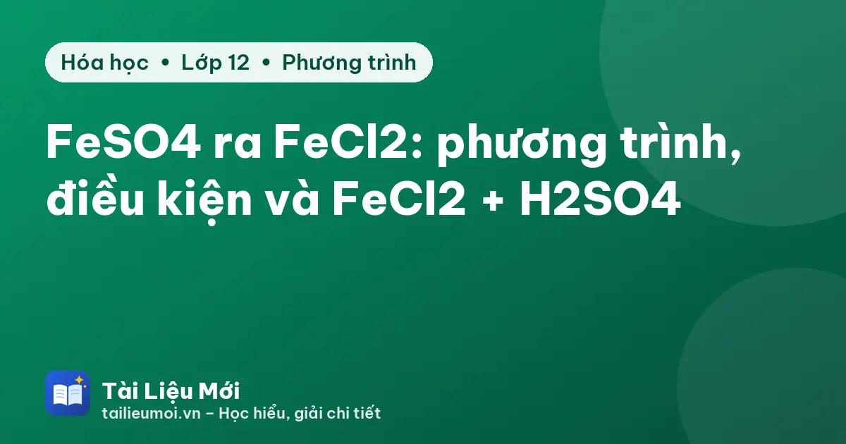 FeSO4 ra FeCl2: phương trình, điều kiện và FeCl2 + H2SO4