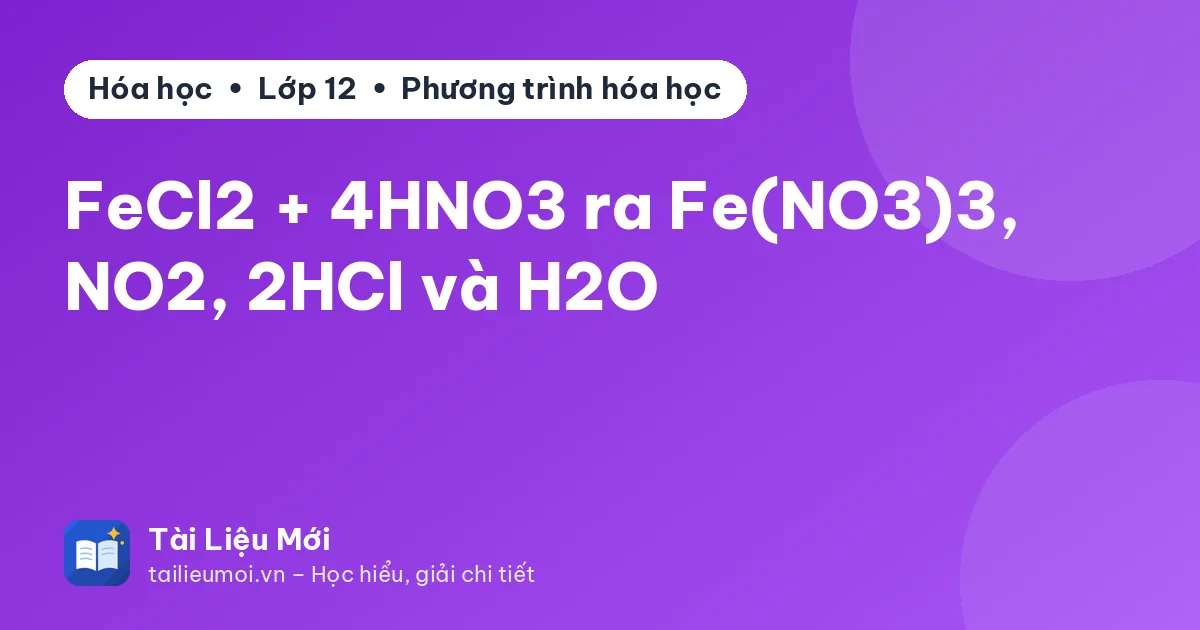 FeCl2 + 4HNO3 ra Fe(NO3)3, NO2, 2HCl và H2O