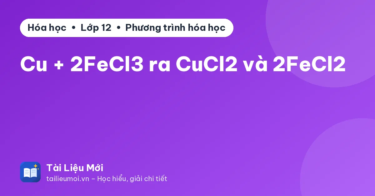 Cu + 2FeCl3 ra CuCl2 và 2FeCl2