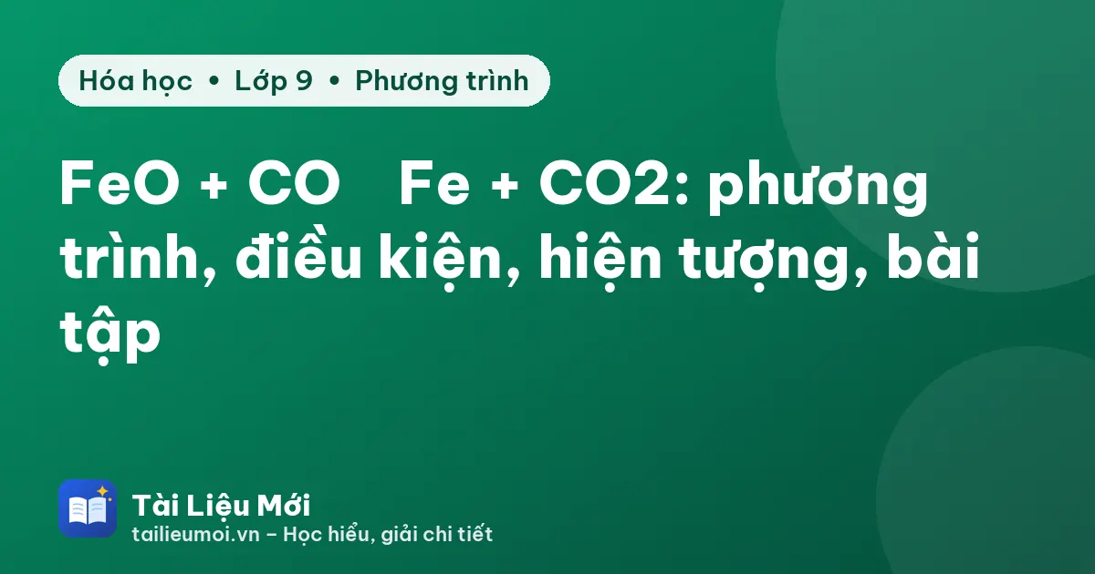 FeO + CO → Fe + CO2: phương trình, điều kiện, hiện tượng, bài tập