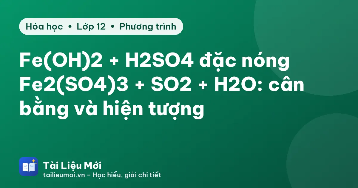 Fe(OH)2 + H2SO4 đặc nóng → Fe2(SO4)3 + SO2 + H2O: cân bằng và hiện tượng