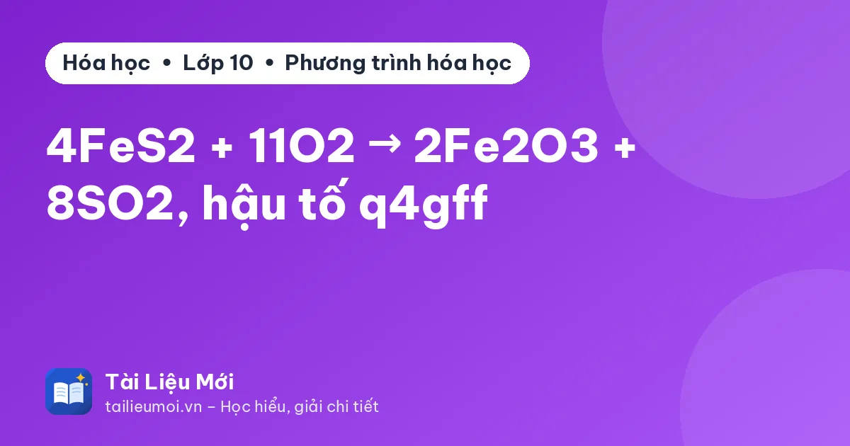 4FeS2 + 11O2 → 2Fe2O3 + 8SO2, hậu tố q4gff