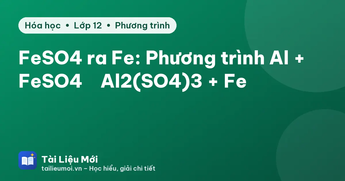 FeSO4 ra Fe: Phương trình Al + FeSO4 → Al2(SO4)3 + Fe