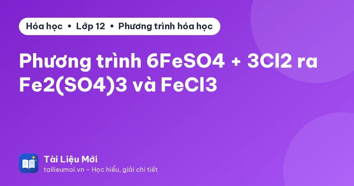 Phương trình 6FeSO4 + 3Cl2 ra Fe2(SO4)3 và FeCl3