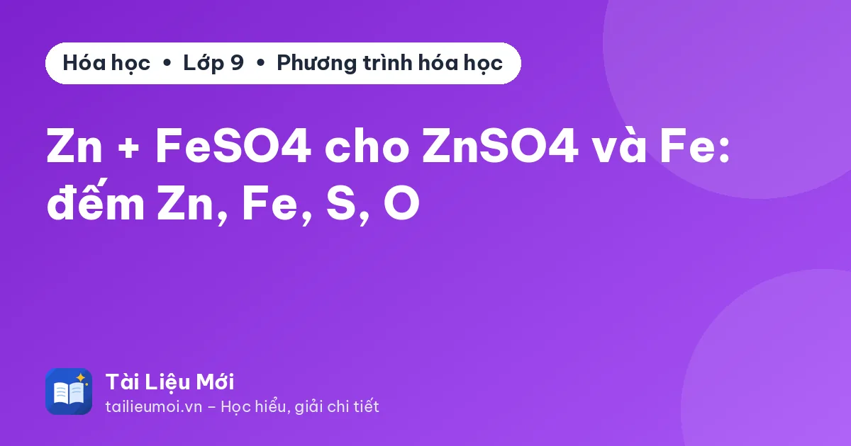 Zn + FeSO4 cho ZnSO4 và Fe: đếm Zn, Fe, S, O