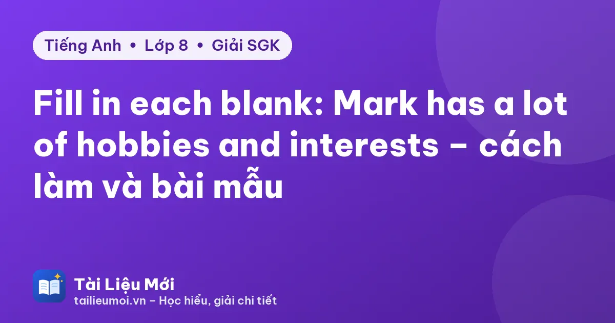 Fill in each blank: Mark has a lot of hobbies and interests – cách làm và bài mẫu