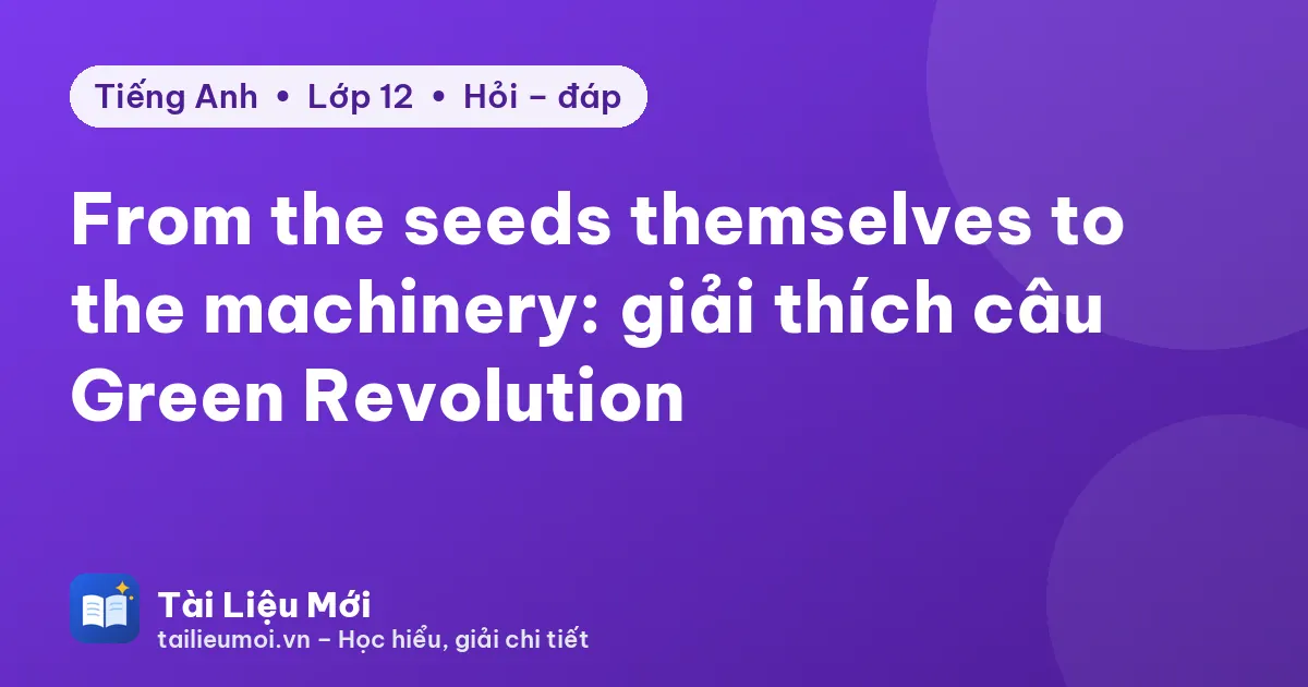 From the seeds themselves to the machinery: giải thích câu Green Revolution