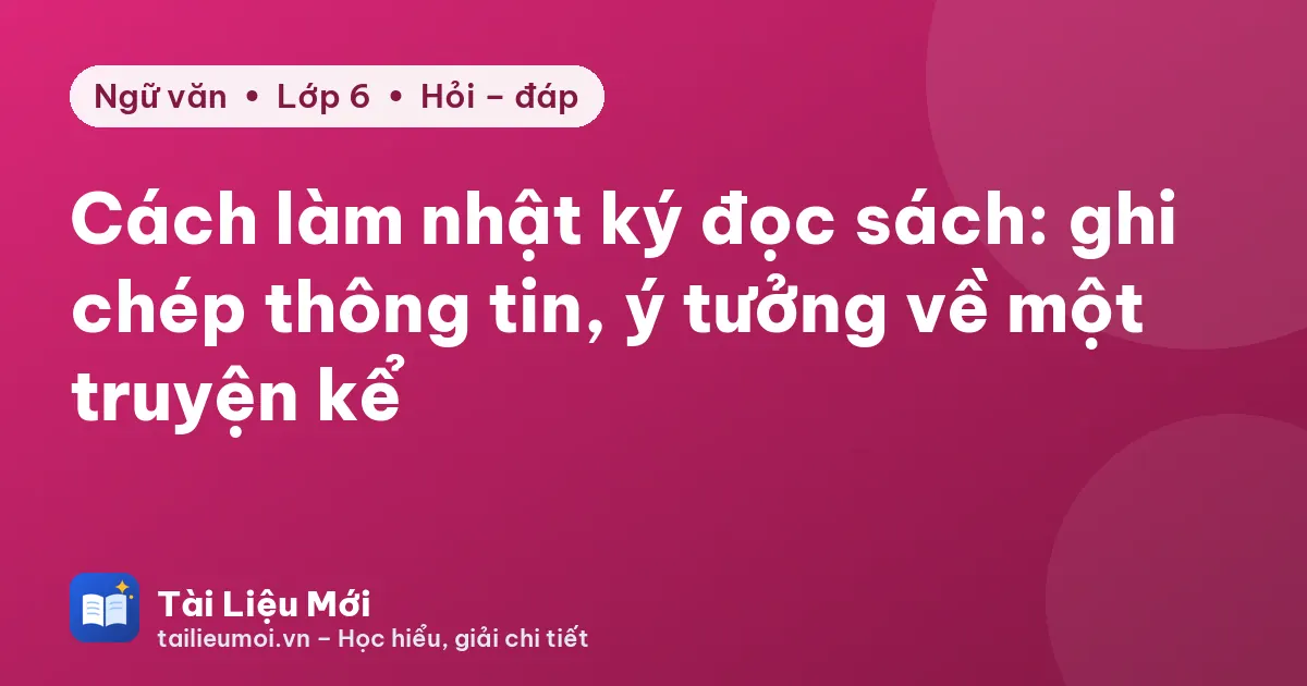 Cách làm nhật ký đọc sách: ghi chép thông tin, ý tưởng về một truyện kể