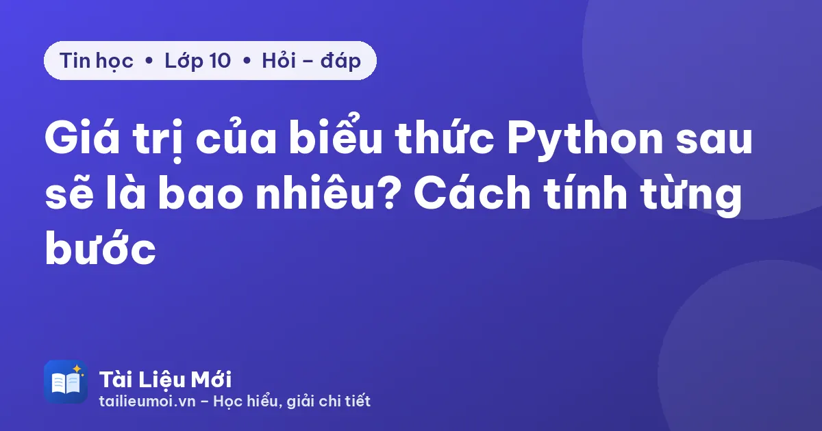 Giá trị của biểu thức Python sau sẽ là bao nhiêu? Cách tính từng bước