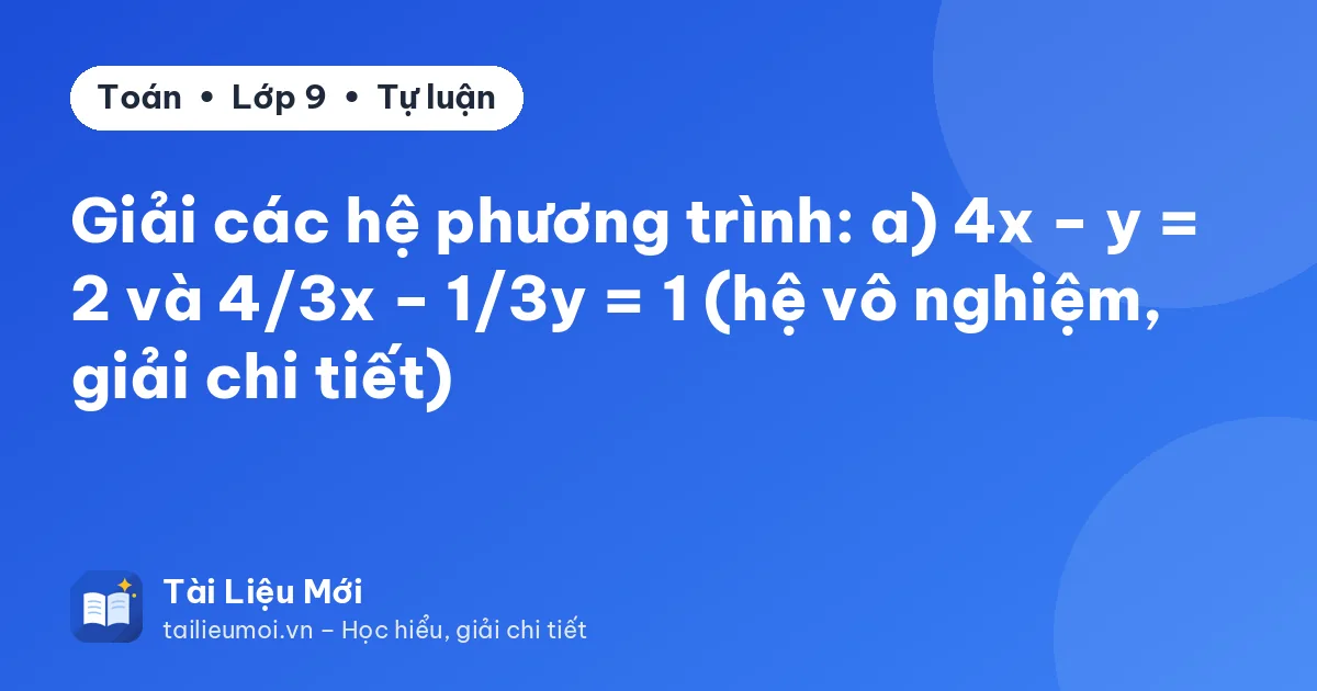 Giải các hệ phương trình: a) 4x − y = 2 và 4/3x − 1/3y = 1 (hệ vô nghiệm, giải chi tiết)
