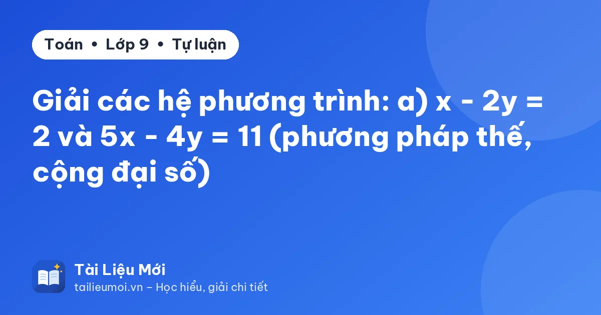 Giải các hệ phương trình: a) x - 2y = 2 và 5x - 4y = 11 (phương pháp thế, cộng đại số)