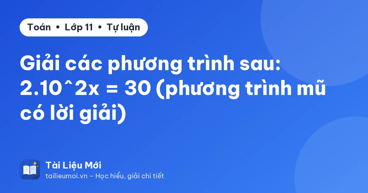 Giải các phương trình sau: 2.10^2x = 30 (phương trình mũ có lời giải)