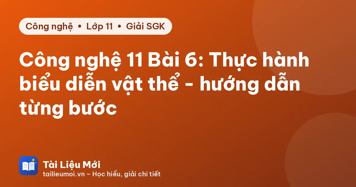 Công nghệ 11 Bài 6: Thực hành biểu diễn vật thể - hướng dẫn từng bước