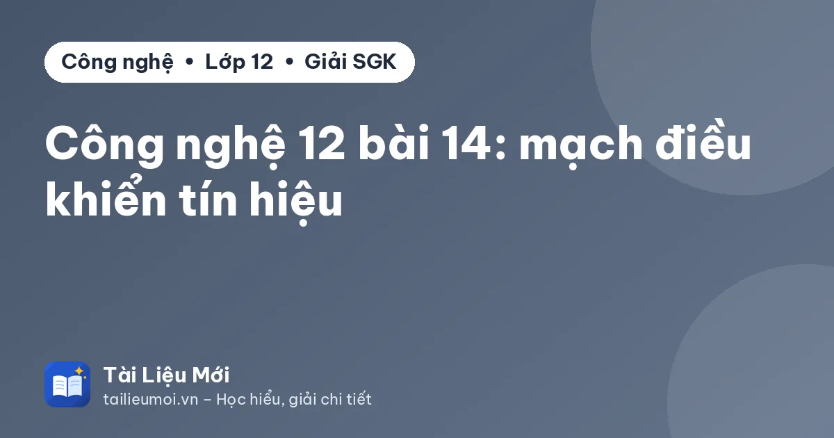 Công nghệ 12 bài 14: mạch điều khiển tín hiệu