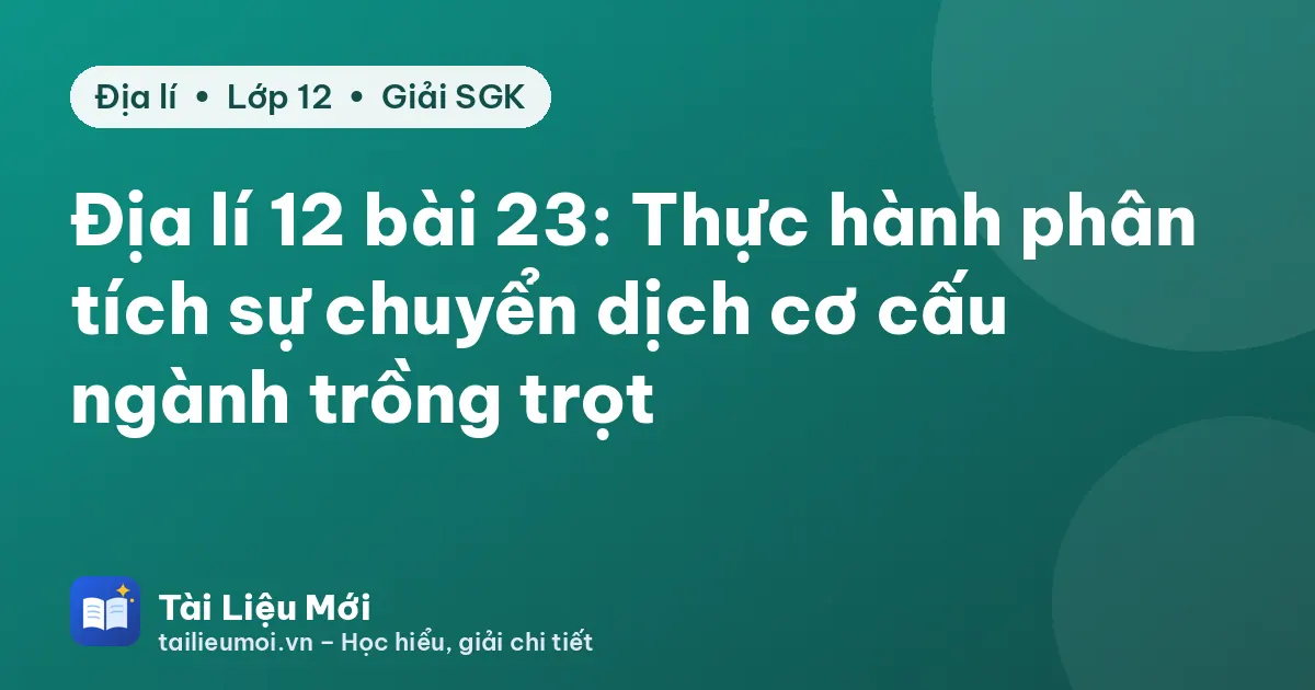 Địa lí 12 bài 23: Thực hành phân tích sự chuyển dịch cơ cấu ngành trồng trọt