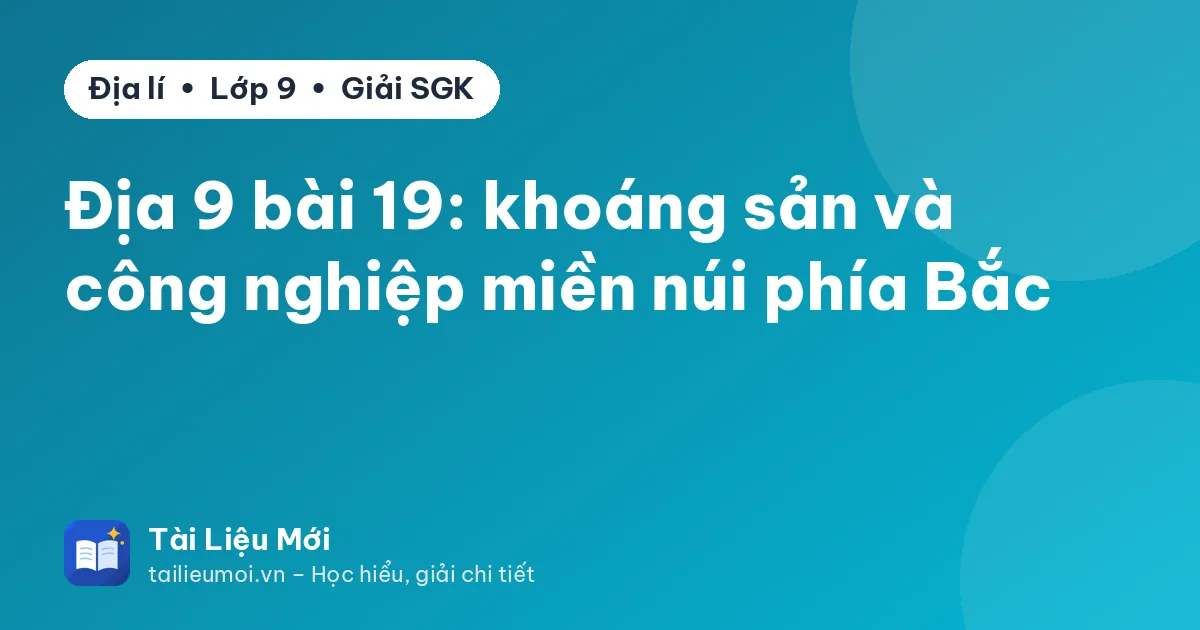 Địa 9 bài 19: khoáng sản và công nghiệp miền núi phía Bắc