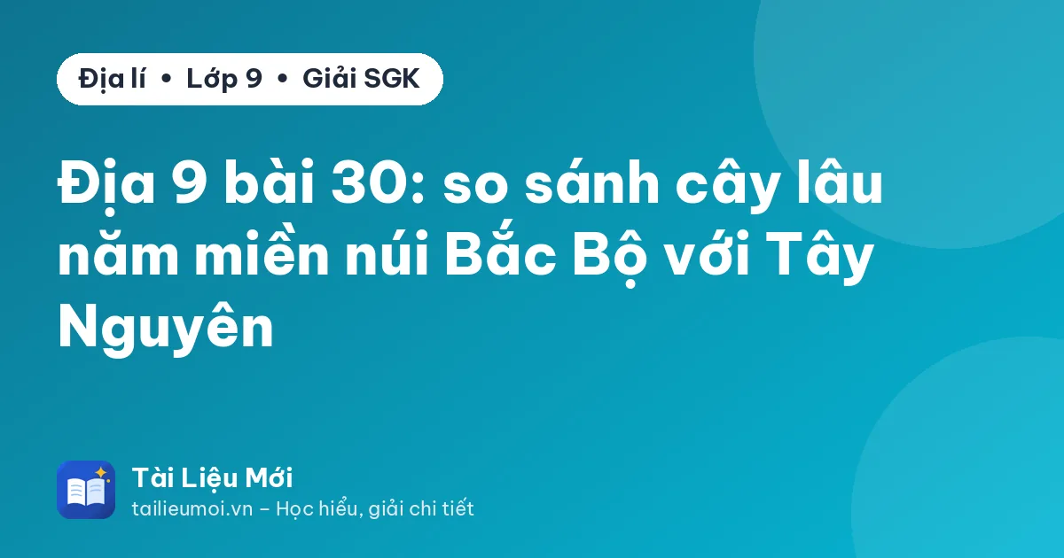 Địa 9 bài 30: so sánh cây lâu năm miền núi Bắc Bộ với Tây Nguyên