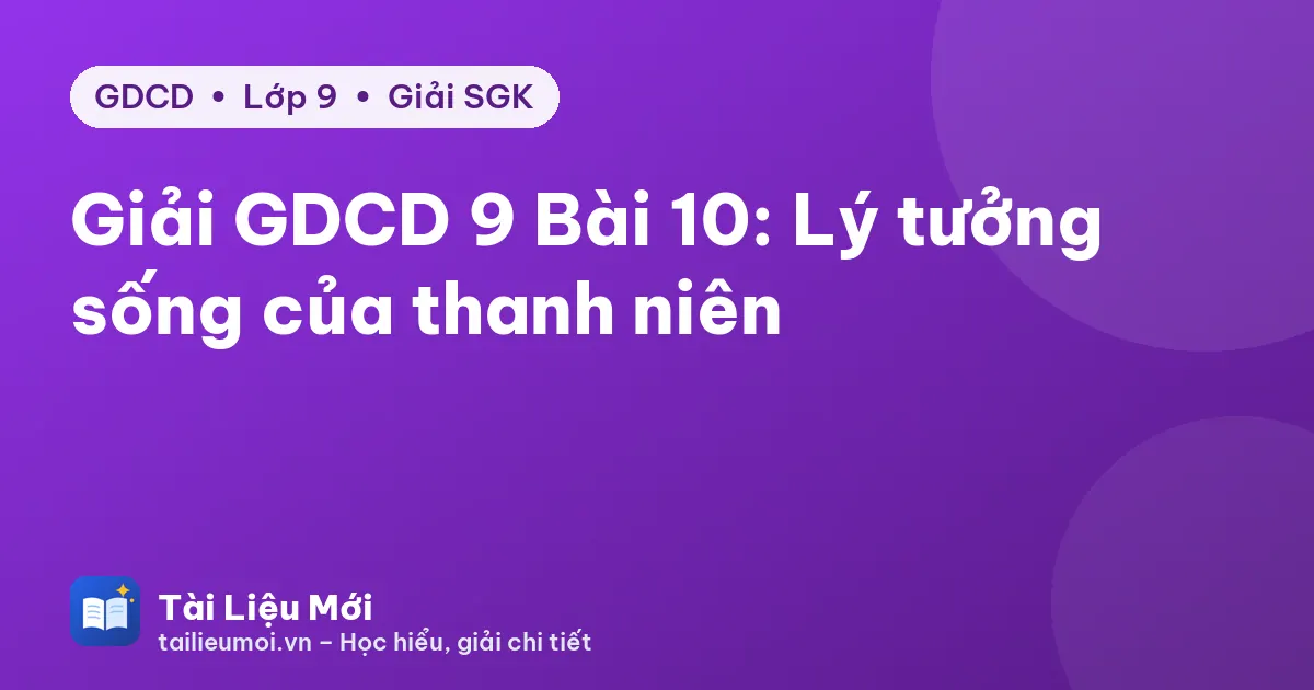 Giải GDCD 9 Bài 10: Lý tưởng sống của thanh niên