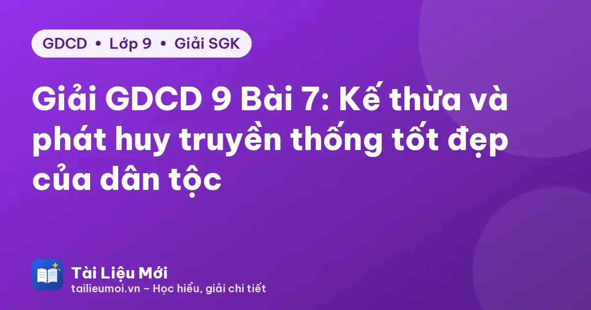 Giải GDCD 9 Bài 7: Kế thừa và phát huy truyền thống tốt đẹp của dân tộc