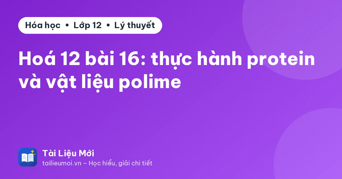 Hoá 12 bài 16: thực hành protein và vật liệu polime