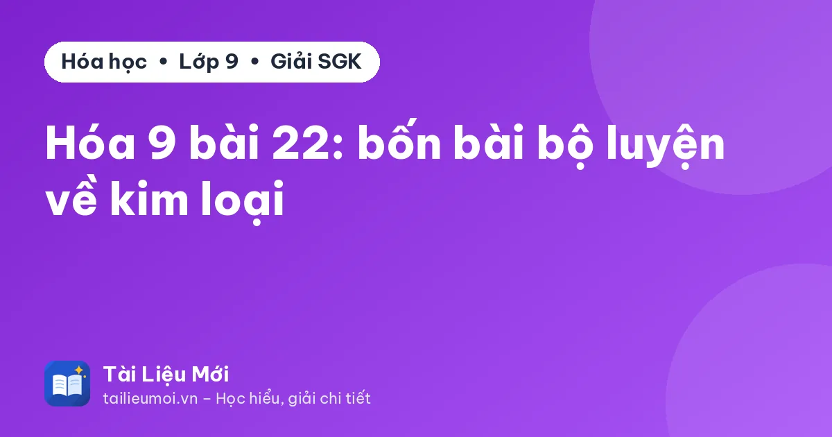 Hóa 9 bài 22: bốn bài bộ luyện về kim loại
