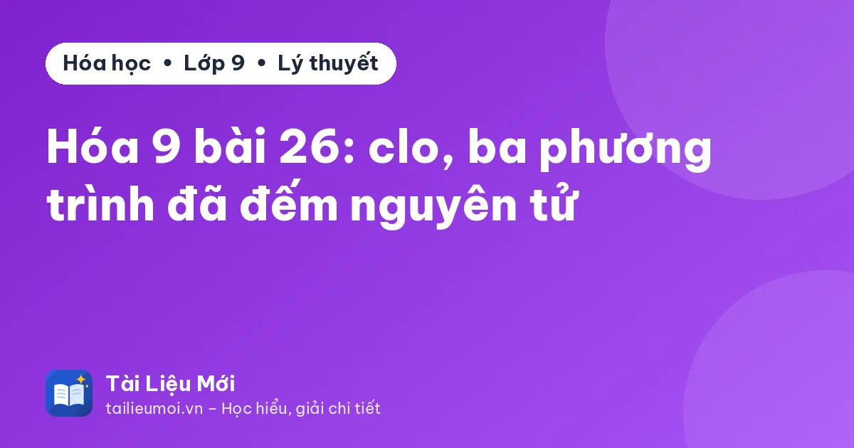 Hóa 9 bài 26: clo, ba phương trình đã đếm nguyên tử